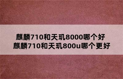 麒麟710和天玑8000哪个好 麒麟710和天玑800u哪个更好